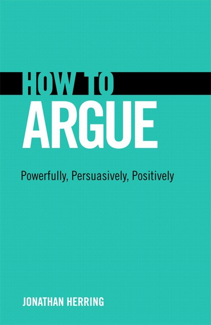 How to Argue: Powerfully, Persuasively, Positively