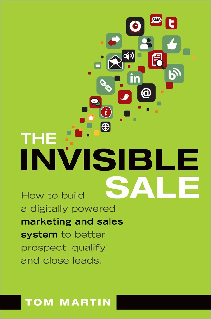 Invisible Sale, The: How to Build a Digitally Powered Marketing and Sales System to Better Prospect, Qualify and Close Leads