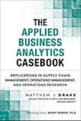 Applied Business Analytics Casebook, The: Applications in Supply Chain Management, Operations Management, and Operations Research