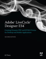 Adobe LiveCycle Designer, Second Edition: Creating Dynamic PDF and HTML5 Forms for Desktop and Mobile Applications, 2nd Edition